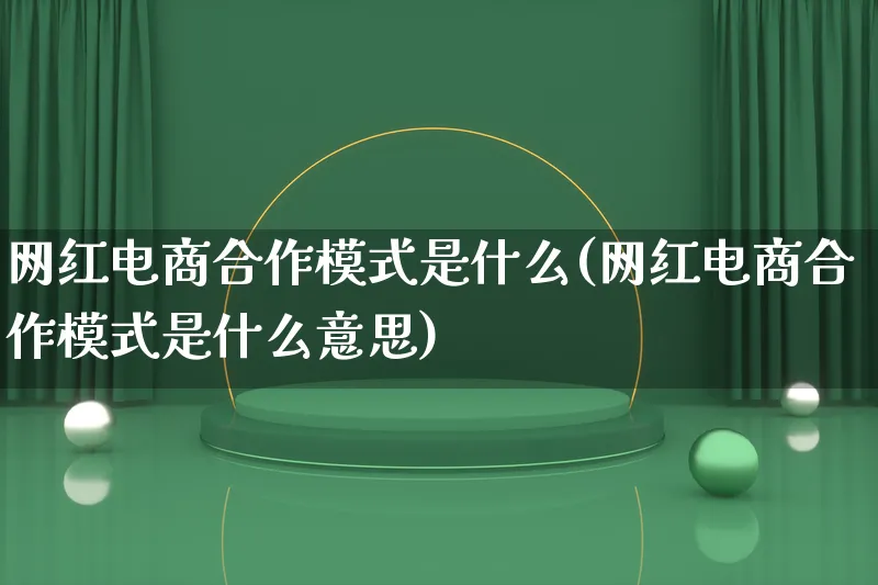 网红电商合作模式是什么(网红电商合作模式是什么意思)_https://www.lfyiying.com_股票百科_第1张