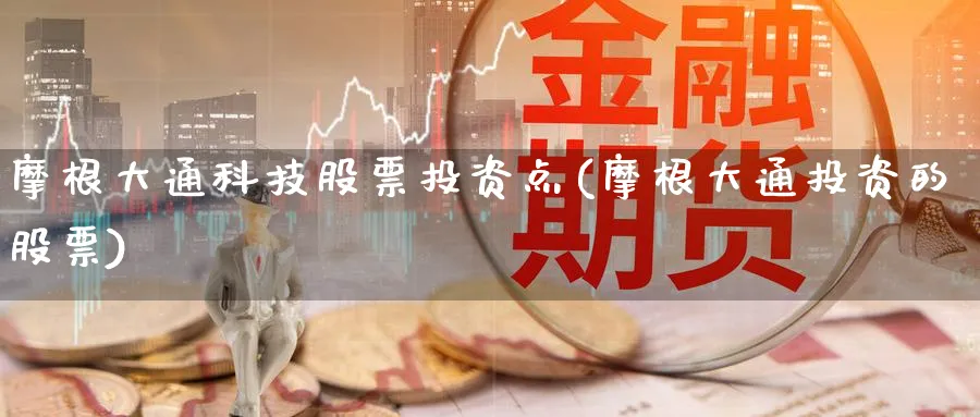 摩根大通科技股票投资点(摩根大通投资的股票)_https://www.lfyiying.com_证券_第1张