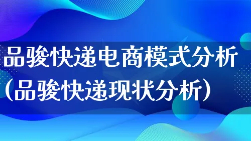 品骏快递电商模式分析(品骏快递现状分析)_https://www.lfyiying.com_股票百科_第1张