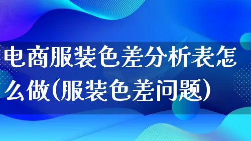 电商服装色差分析表怎么做(服装色差问题)_https://www.lfyiying.com_股票分类_第1张