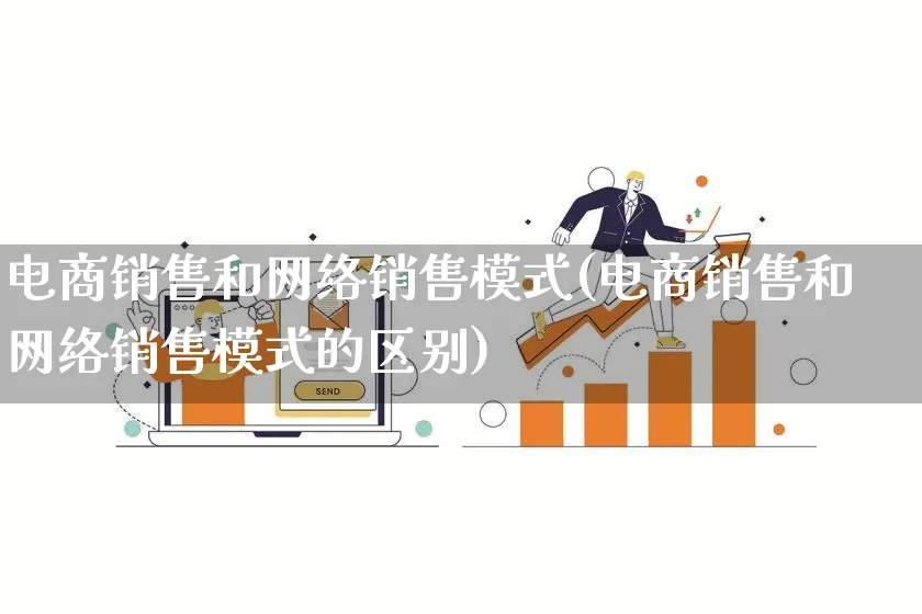 电商销售和网络销售模式(电商销售和网络销售模式的区别)_https://www.lfyiying.com_股票百科_第1张