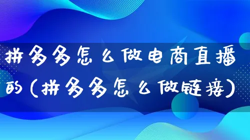 拼多多怎么做电商直播的(拼多多怎么做链接)_https://www.lfyiying.com_证券_第1张