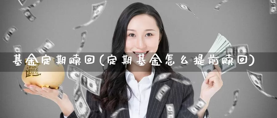 基金定期赎回(定期基金怎么提前赎回)_https://www.lfyiying.com_美股_第1张