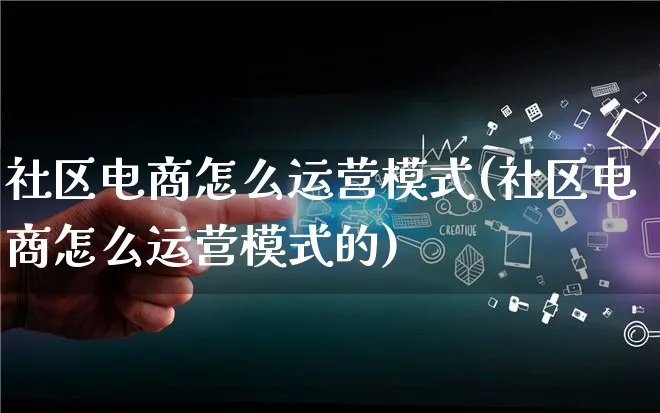 社区电商怎么运营模式(社区电商怎么运营模式的)_https://www.lfyiying.com_股票百科_第1张