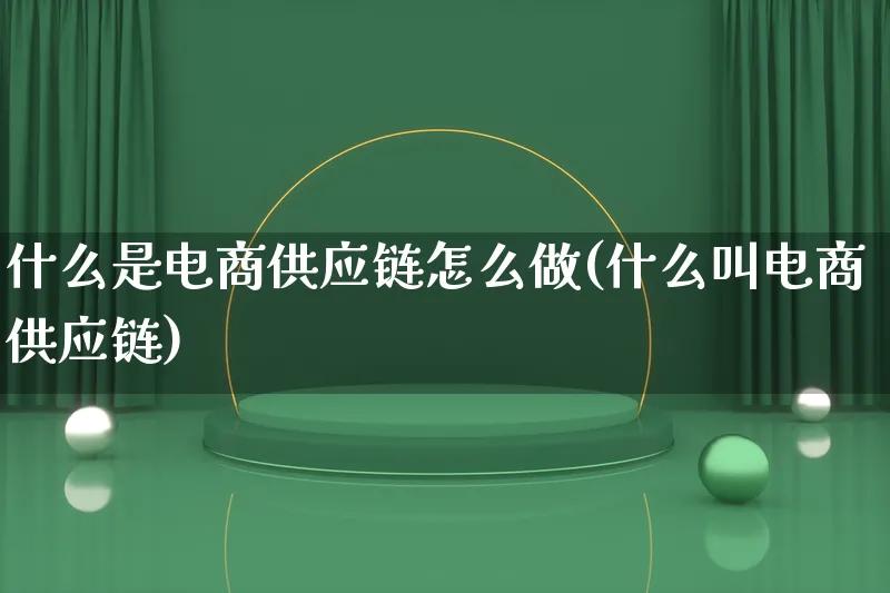 什么是电商供应链怎么做(什么叫电商供应链)_https://www.lfyiying.com_证券_第1张