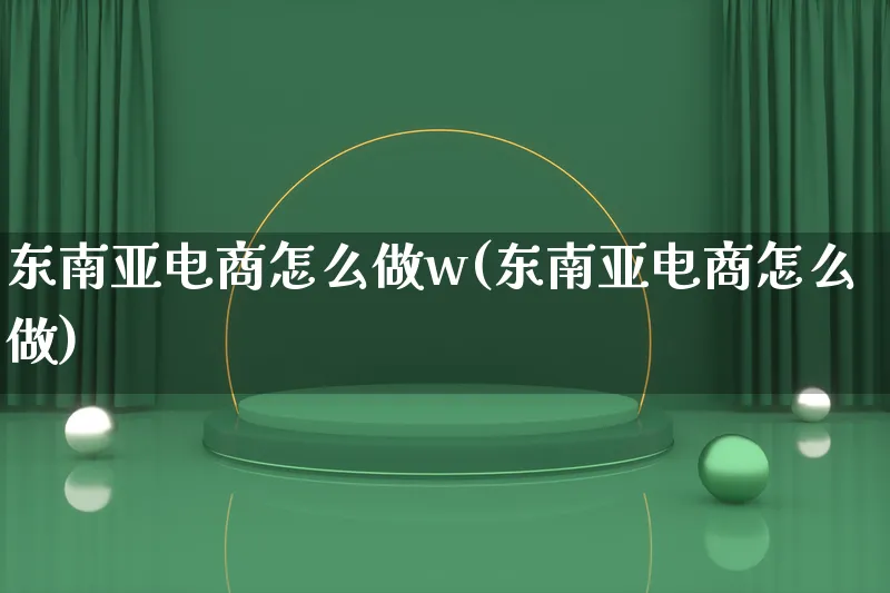 东南亚电商怎么做w(东南亚电商怎么做)_https://www.lfyiying.com_港股_第1张