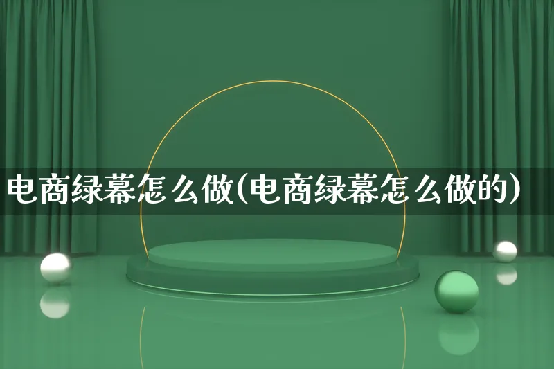 电商绿幕怎么做(电商绿幕怎么做的)_https://www.lfyiying.com_港股_第1张