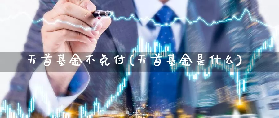 天首基金不兑付(天首基金是什么)_https://www.lfyiying.com_股票分类_第1张