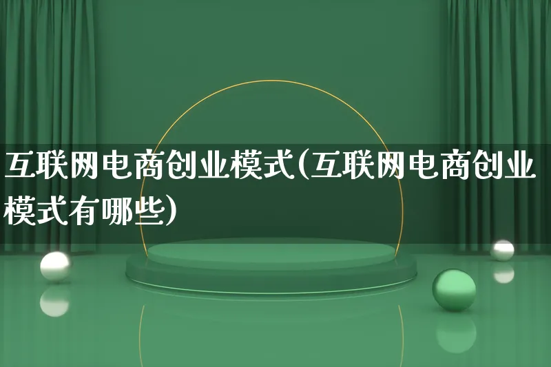 互联网电商创业模式(互联网电商创业模式有哪些)_https://www.lfyiying.com_股票百科_第1张