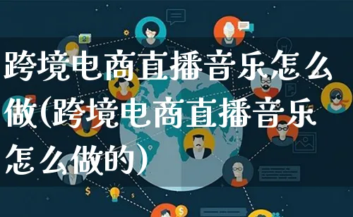 跨境电商直播音乐怎么做(跨境电商直播音乐怎么做的)_https://www.lfyiying.com_个股_第1张