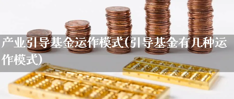 产业引导基金运作模式(引导基金有几种运作模式)_https://www.lfyiying.com_股票分类_第1张