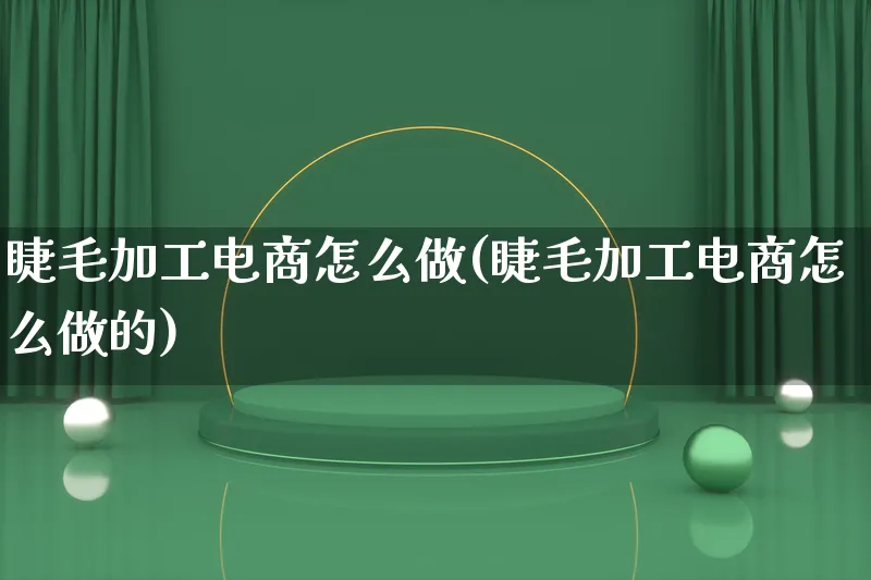 睫毛加工电商怎么做(睫毛加工电商怎么做的)_https://www.lfyiying.com_港股_第1张