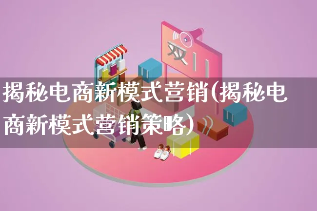 揭秘电商新模式营销(揭秘电商新模式营销策略)_https://www.lfyiying.com_个股_第1张