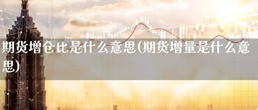 期货增仓比是什么意思(期货增量是什么意思)_https://www.lfyiying.com_美股_第1张