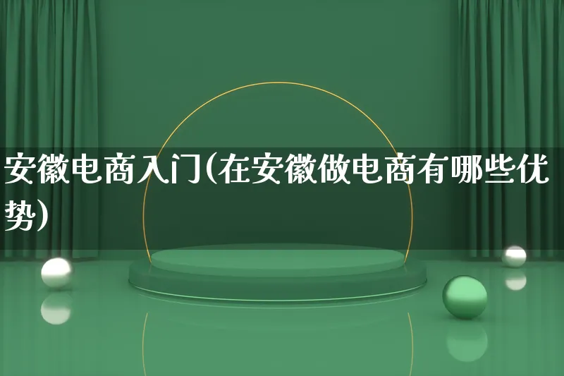 安徽电商入门(在安徽做电商有哪些优势)_https://www.lfyiying.com_证券_第1张