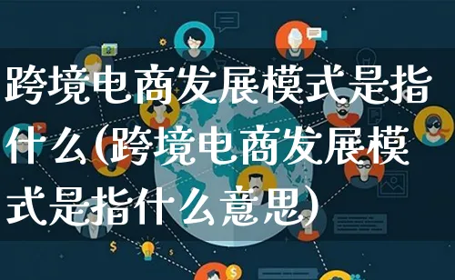 跨境电商发展模式是指什么(跨境电商发展模式是指什么意思)_https://www.lfyiying.com_股票百科_第1张