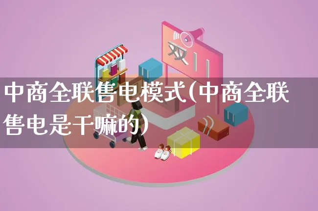 中商全联售电模式(中商全联售电是干嘛的)_https://www.lfyiying.com_股票百科_第1张