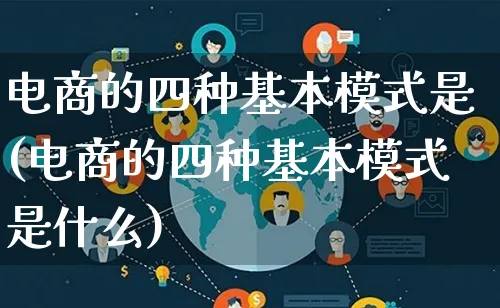 电商的四种基本模式是(电商的四种基本模式是什么)_https://www.lfyiying.com_股票百科_第1张