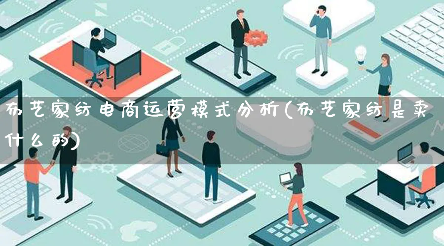 布艺家纺电商运营模式分析(布艺家纺是卖什么的)_https://www.lfyiying.com_股票百科_第1张