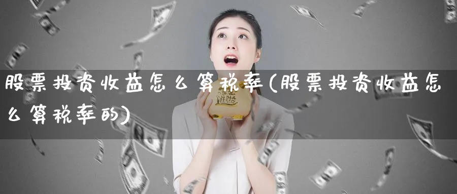 股票投资收益怎么算税率(股票投资收益怎么算税率的)_https://www.lfyiying.com_个股_第1张