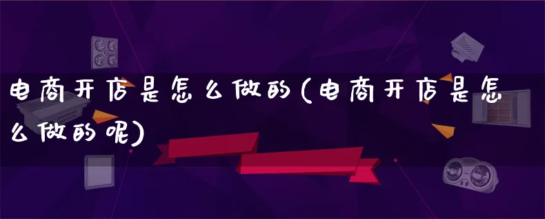 电商开店是怎么做的(电商开店是怎么做的呢)_https://www.lfyiying.com_证券_第1张