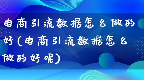 电商引流数据怎么做的好(电商引流数据怎么做的好呢)_https://www.lfyiying.com_证券_第1张