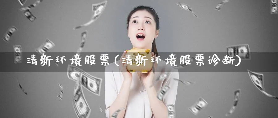 清新环境股票(清新环境股票诊断)_https://www.lfyiying.com_个股_第1张