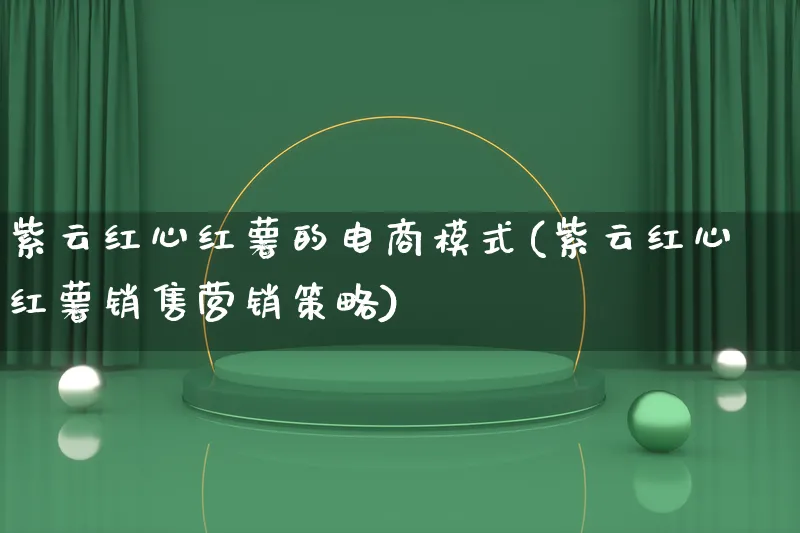 紫云红心红薯的电商模式(紫云红心红薯销售营销策略)_https://www.lfyiying.com_个股_第1张