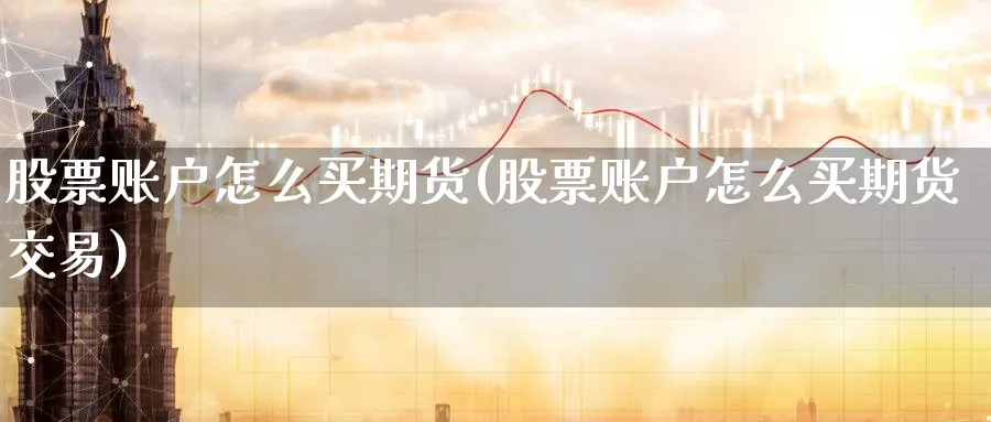 股票账户怎么买期货(股票账户怎么买期货交易)_https://www.lfyiying.com_证券_第1张