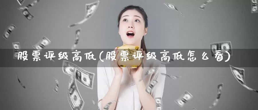 股票评级高低(股票评级高低怎么看)_https://www.lfyiying.com_证券_第1张