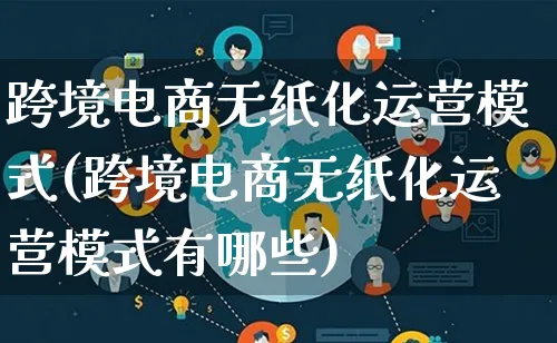 跨境电商无纸化运营模式(跨境电商无纸化运营模式有哪些)_https://www.lfyiying.com_股票百科_第1张