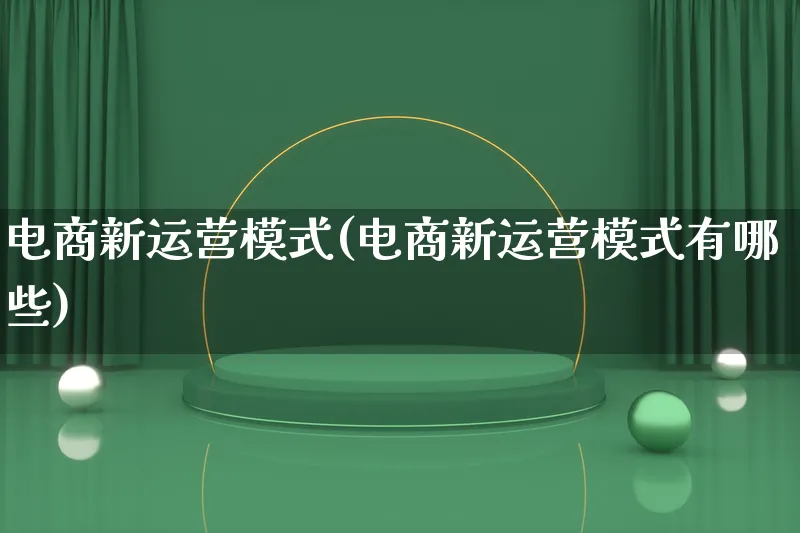 电商新运营模式(电商新运营模式有哪些)_https://www.lfyiying.com_股票百科_第1张