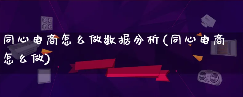 同心电商怎么做数据分析(同心电商怎么做)_https://www.lfyiying.com_股票分类_第1张