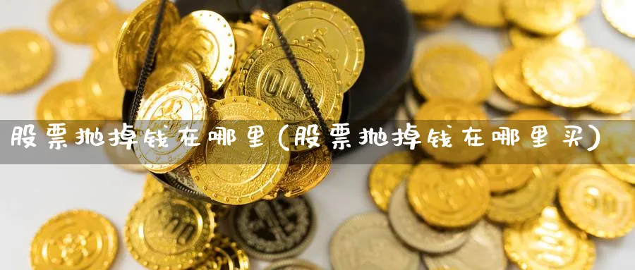 股票抛掉钱在哪里(股票抛掉钱在哪里买)_https://www.lfyiying.com_证券_第1张