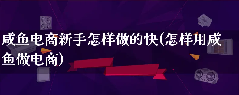 咸鱼电商新手怎样做的快(怎样用咸鱼做电商)_https://www.lfyiying.com_股票百科_第1张