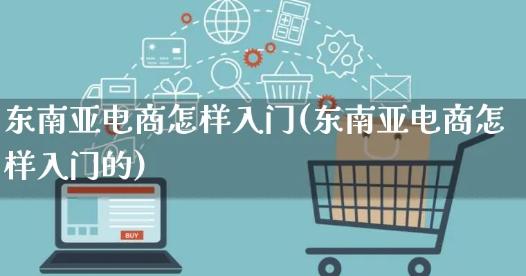 东南亚电商怎样入门(东南亚电商怎样入门的)_https://www.lfyiying.com_证券_第1张