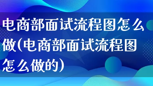 电商部面试流程图怎么做(电商部面试流程图怎么做的)_https://www.lfyiying.com_证券_第1张