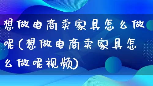 想做电商卖家具怎么做呢(想做电商卖家具怎么做呢视频)_https://www.lfyiying.com_港股_第1张