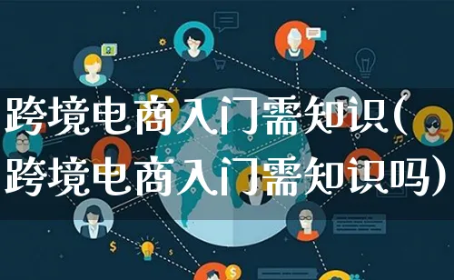 跨境电商入门需知识(跨境电商入门需知识吗)_https://www.lfyiying.com_证券_第1张