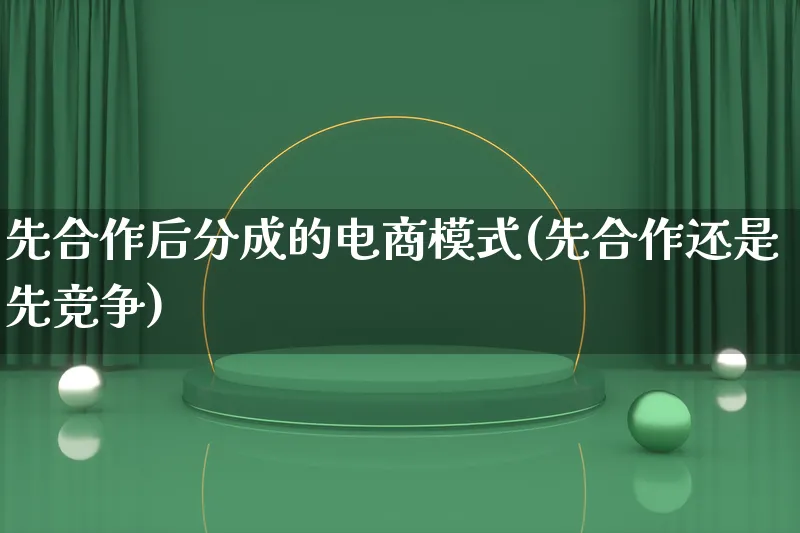 先合作后分成的电商模式(先合作还是先竞争)_https://www.lfyiying.com_股票百科_第1张