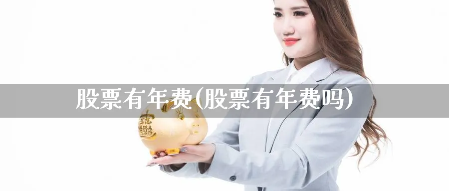 股票有年费(股票有年费吗)_https://www.lfyiying.com_股吧_第1张