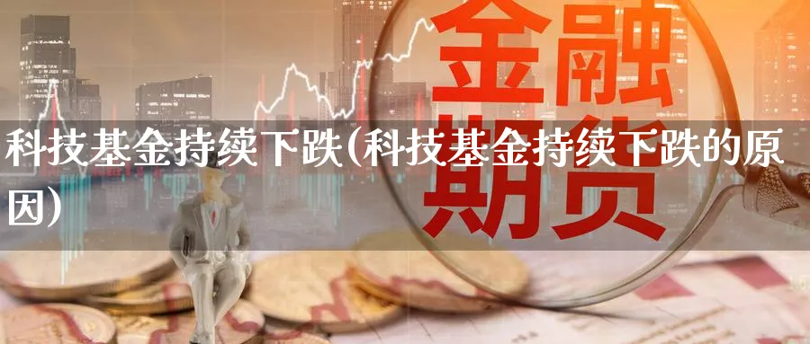 科技基金持续下跌(科技基金持续下跌的原因)_https://www.lfyiying.com_股票百科_第1张