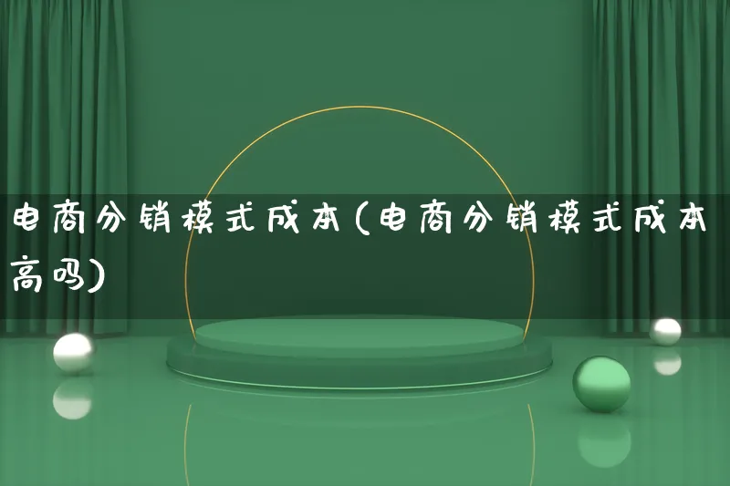 电商分销模式成本(电商分销模式成本高吗)_https://www.lfyiying.com_股票百科_第1张