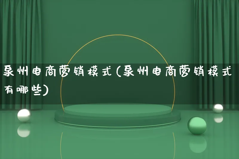 泉州电商营销模式(泉州电商营销模式有哪些)_https://www.lfyiying.com_个股_第1张