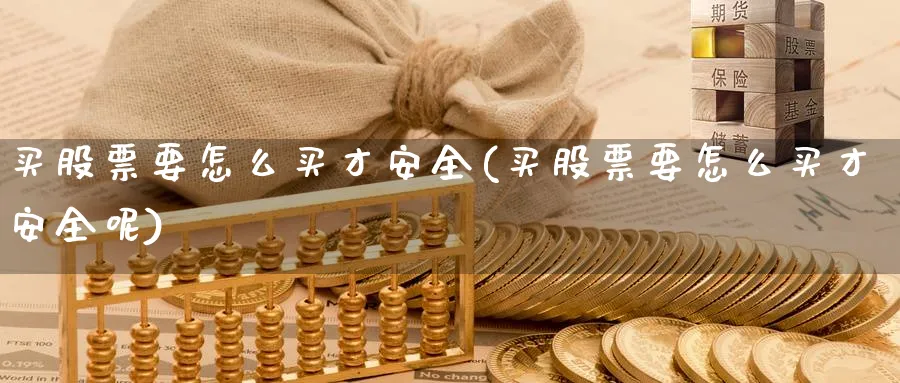 买股票要怎么买才安全(买股票要怎么买才安全呢)_https://www.lfyiying.com_股票百科_第1张