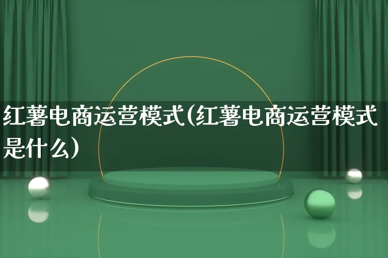 红薯电商运营模式(红薯电商运营模式是什么)_https://www.lfyiying.com_股票百科_第1张