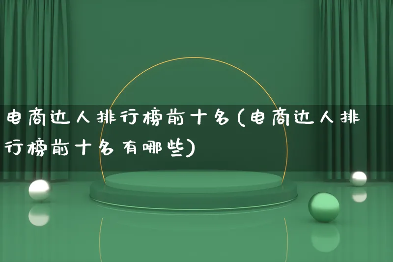 电商达人排行榜前十名(电商达人排行榜前十名有哪些)_https://www.lfyiying.com_股票百科_第1张