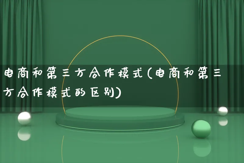 电商和第三方合作模式(电商和第三方合作模式的区别)_https://www.lfyiying.com_股票百科_第1张