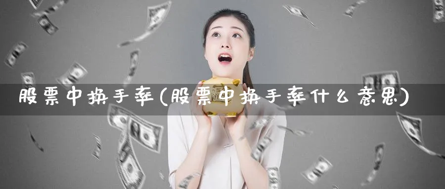 股票中换手率(股票中换手率什么意思)_https://www.lfyiying.com_股吧_第1张