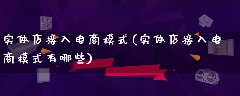 实体店接入电商模式(实体店接入电商模式有哪些)_https://www.lfyiying.com_股票百科_第1张